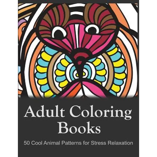Adult Coloring Books: 50 Cool Animal Patterns for Stress Relaxation: Ideal for Growups Stress Relieving: Men and Women with Pens, Pencils, Marks, Gel - Paperback