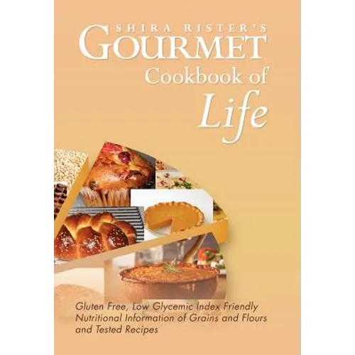 Gourmet Cookbook of Life: Gluten Free, Low Glycemic Index Friendly Nutritional Information of Grains and Flours and Tested Recipes - Hardcover