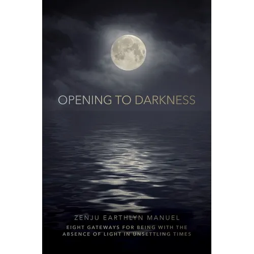 Opening to Darkness: Eight Gateways for Being with the Absence of Light in Unsettling Times - Paperback