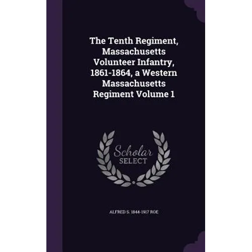 The Tenth Regiment, Massachusetts Volunteer Infantry, 1861-1864, a Western Massachusetts Regiment Volume 1 - Hardcover