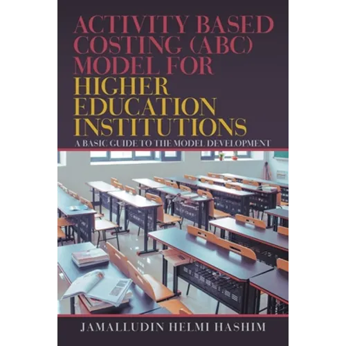 Activity Based Costing (Abc) Model for Higher Education Institutions: A Basic Guide to the Model Development - Paperback