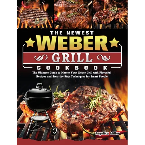 The Newest Weber Grill Cookbook: The Ultimate Guide to Master Your Weber Grill with Flavorful Recipes and Step-by-Step Techniques for Smart People - Hardcover