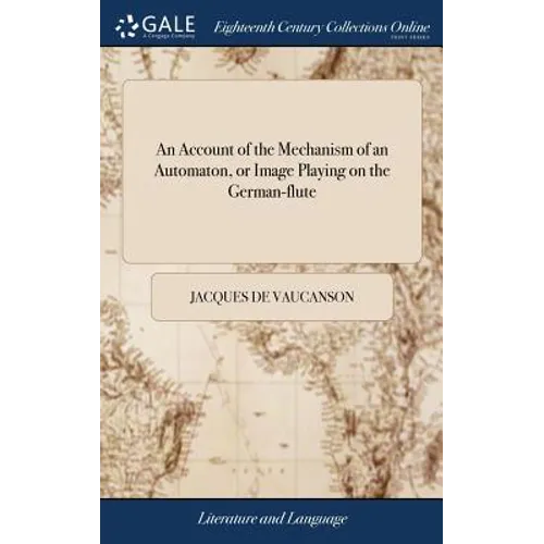 An Account of the Mechanism of an Automaton, or Image Playing on the German-flute: As it was Presented in a Memoire, to the Gentlemen of the Royal-Aca - Hardcover