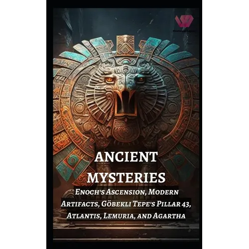 Ancient Mysteries: Enoch's Ascension, Modern Artifacts, Göbekli Tepe's Pillar 43, Atlantis, Lemuria, and Agartha - Paperback