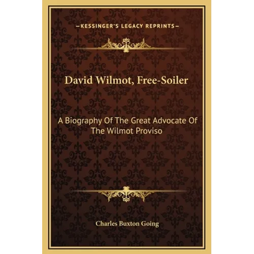 David Wilmot, Free-Soiler: A Biography of the Great Advocate of the Wilmot Proviso - Hardcover