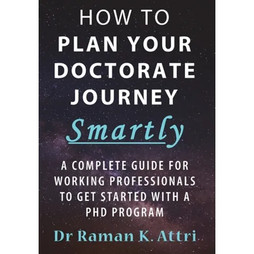 How to Plan Your Doctorate Journey Smartly: A Complete Guide for Working Professionals To Get Started With a PhD Program - Hardcover