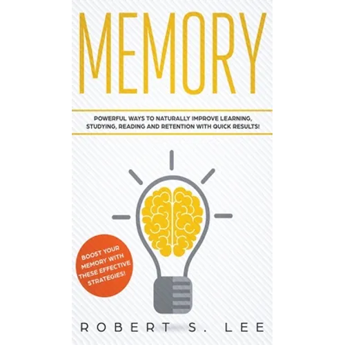 Memory: Powerful Ways to Naturally Improve Learning, Studying, Reading and Retention with Quick Results! - Hardcover