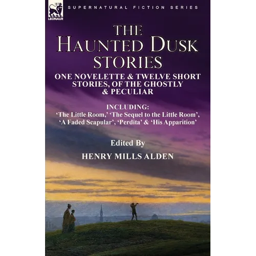The Haunted Dusk Stories: One Novelette & Twelve Short Stories, of the Ghostly & Peculiar Including 'The Little Room, ' 'The Sequel to the Little Room - Paperback