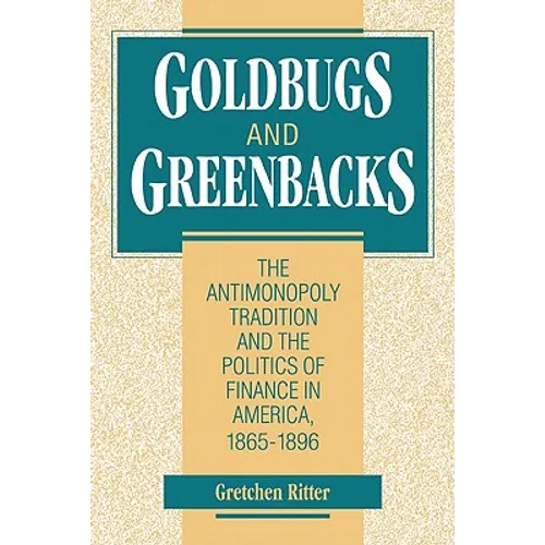 Goldbugs and Greenbacks: The Antimonopoly Tradition and the Politics of Finance in America, 18651896 - Paperback