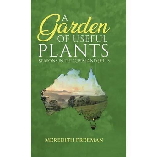 A Garden of Useful Plants: Seasons in the Gippsland Hills - Hardcover