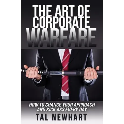 The Art of Corporate Warfare: How to Change Your Approach and Kick Ass Every Day - Paperback