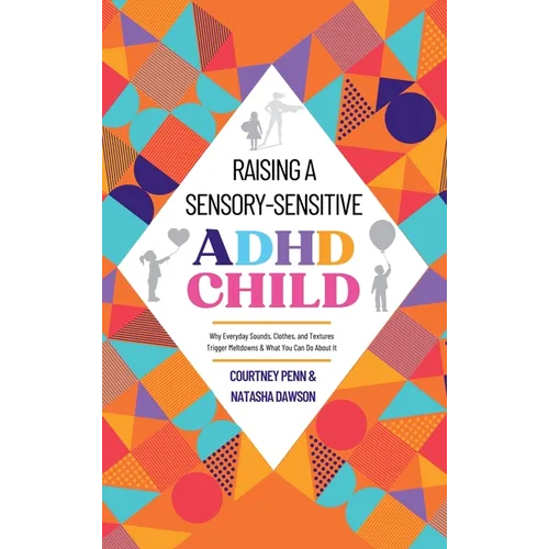 Raising A Sensory-Sensitive ADHD Child: Why Everyday Sounds, Clothes and Textures Trigger Meltdowns & What You Can Do About It - Hardcover