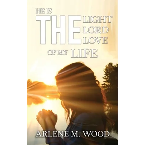 He Is the Light, the Lord, the Love of My Life - Hardcover