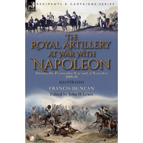 The Royal Artillery at War With Napoleon During the Peninsular War and at Waterloo, 1808-15 - Paperback