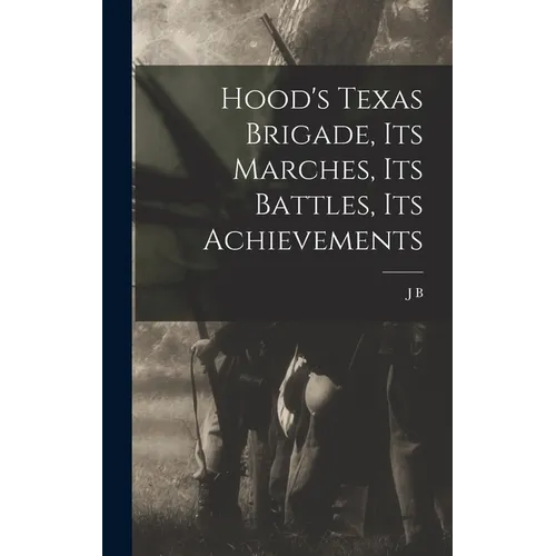 Hood's Texas Brigade, its Marches, its Battles, its Achievements - Hardcover