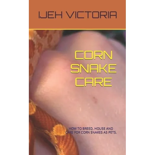 Corn Snake Care: How to Breed, House and Care for Corn Snakes as Pets - Paperback
