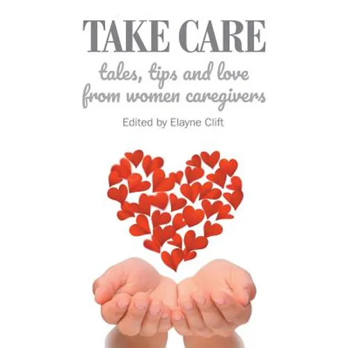 Take Care: Tales, Tips and Love from Women Caregivers - Paperback