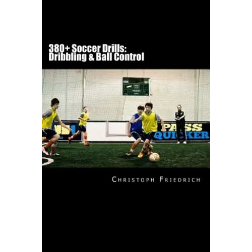 380+ Soccer Drills: Dribbling & Ball Control: Soccer Football Practice Drills For Youth Coaching & Skills Training - Paperback