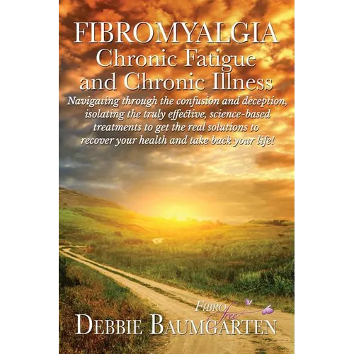 Fibromyalgia, Chronic Fatigue and Chronic Illness; Navigating through the confusion and deception, isolating the truly effective, science-based treatm - Paperback