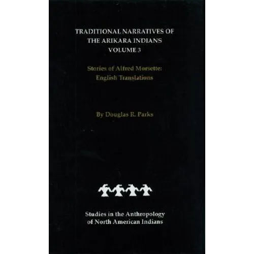 Traditional Narratives of the Arikara Indians, English Translations, Volume 3: Stories of Alfred Morsette - Hardcover