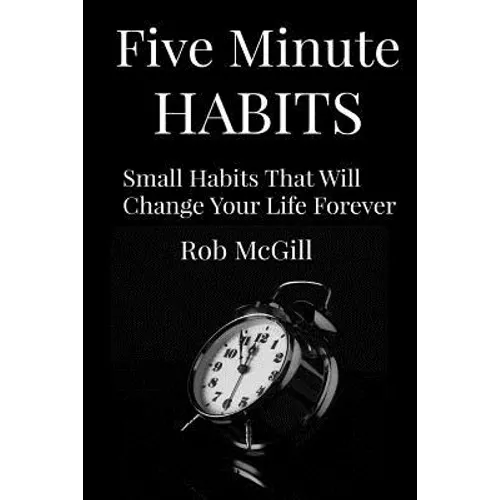 Five Minute Habits: Small Habits That Will Change Your Life Forever - Paperback