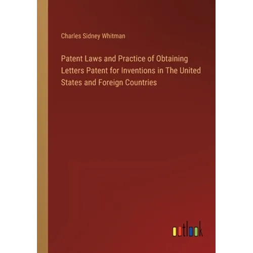 Patent Laws and Practice of Obtaining Letters Patent for Inventions in The United States and Foreign Countries - Paperback