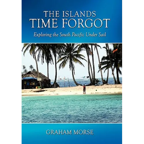 The Islands Time Forgot: Exploring the South Pacific Under Sail - Hardcover