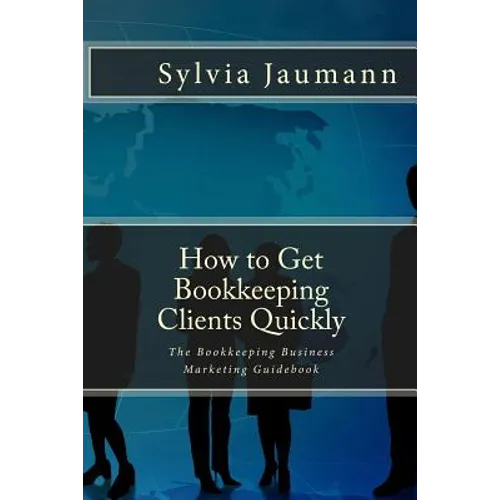 How to Get Bookkeeping Clients Quickly: The Bookkeeping Business Marketing Guidebook - Paperback