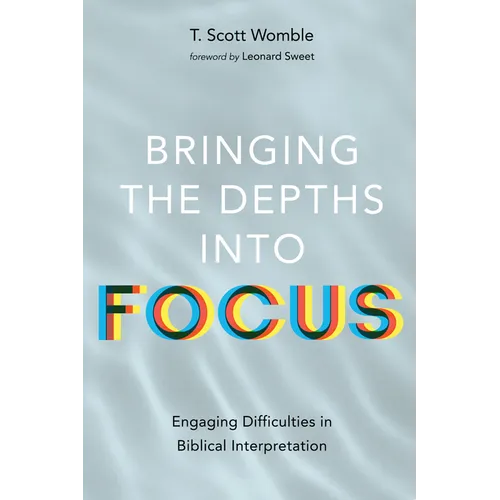 Bringing the Depths Into Focus: Engaging Difficulties in Biblical Interpretation - Hardcover