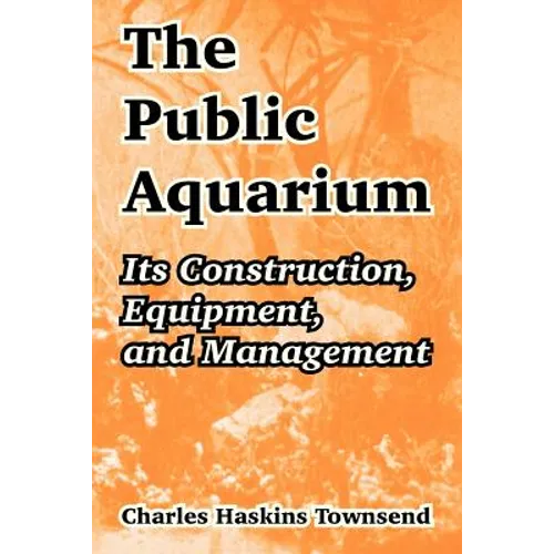 The Public Aquarium: Its Construction, Equipment, and Management - Paperback