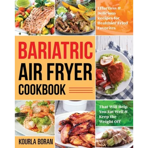 Bariatric Air Fryer Cookbook: Effortless & Delicious Recipes for Healthier Fried Favorites That Will Help You Eat Well & Keep the Weight Off - Paperback