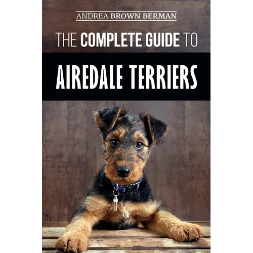 The Complete Guide to Airedale Terriers: Choosing, Training, Feeding, and Loving your new Airedale Terrier Puppy - Paperback