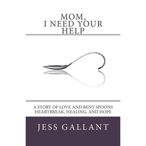 Mom, I Need Your Help: A Story of Love and Bent Spoons; Heartbreak, Healing, and Hope - Paperback