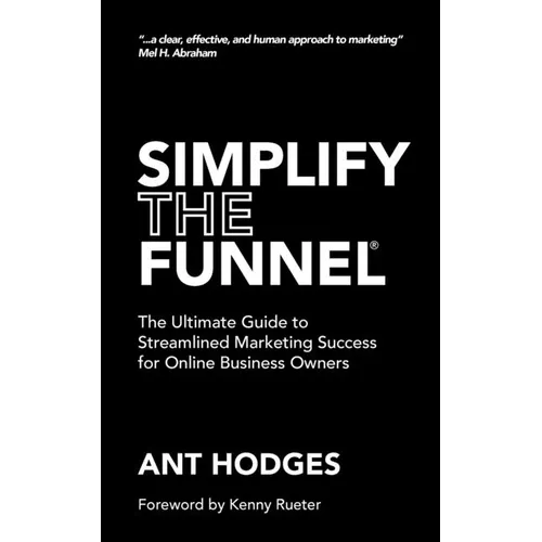Simplify The Funnel: The Ultimate Guide to Streamlined Marketing Success for Online Business Owners - Paperback