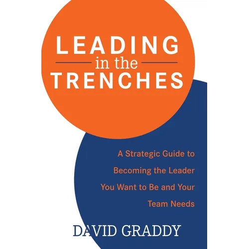 Leading in the Trenches: A Strategic Guide to Becoming the Leader You Want to Be and Your Team Needs - Paperback