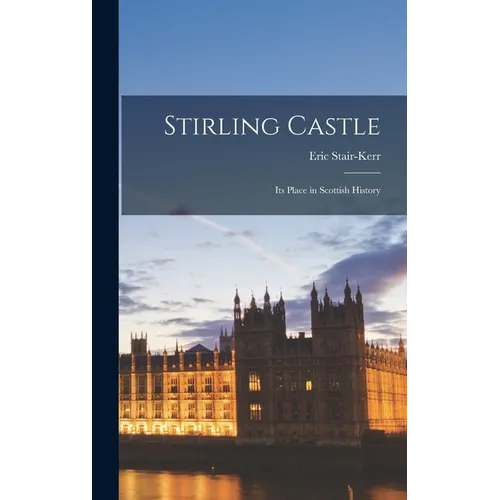 Stirling Castle: Its Place in Scottish History - Hardcover