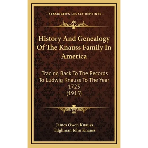 History And Genealogy Of The Knauss Family In America: Tracing Back To The Records To Ludwig Knauss To The Year 1723 (1915) - Hardcover