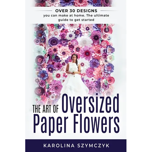 The art of Oversized Paper Flowers: The ultimate guide to creating over 30 stunning designs at home - Paperback