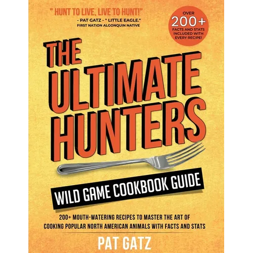 The Ultimate Hunters Wild Game Cookbook Guide: 200+ Mouth-Watering Recipes to Master the Art of Cooking Popular North American Animals with Facts and - Paperback