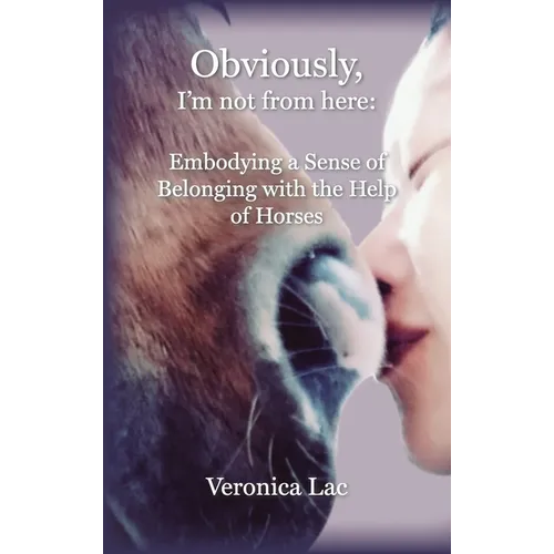 Obviously, I'm Not from Here: Embodying a Sense of Belonging with the Help of Horses - Hardcover