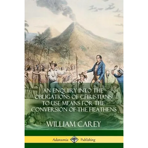 An Enquiry Into The Obligations Of Christians To Use Means For The Conversion Of The Heathens - Paperback