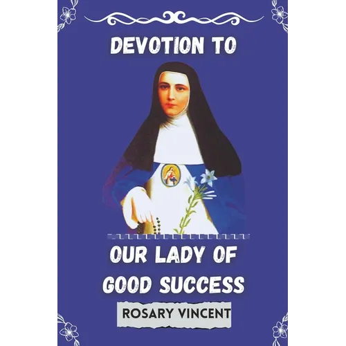 Devotion To Our Lady of Good success: Rosary Vincent's Novena To Our Lady of Good Success-A Personal Guide to Prayer and Renewal - Paperback
