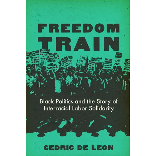 Freedom Train: Black Politics and the Story of Interracial Labor Solidarity - Hardcover