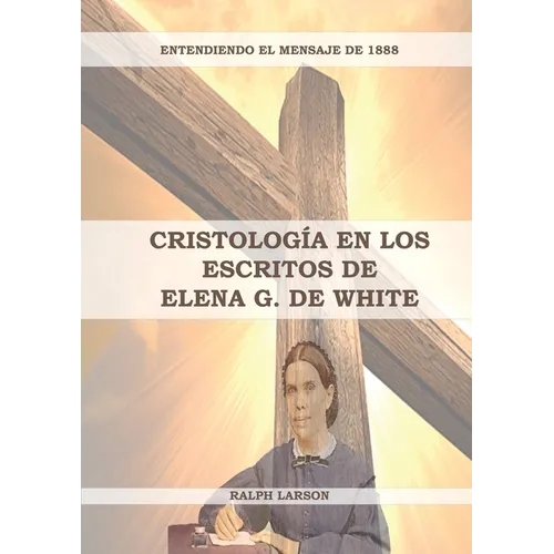 Cristología en los Escritos de Elena G. de White: (La Naturaleza de Cristo, La Cruz de Cristo, Cristología Adventista y el mensaje de 1888 clarificado - Paperback