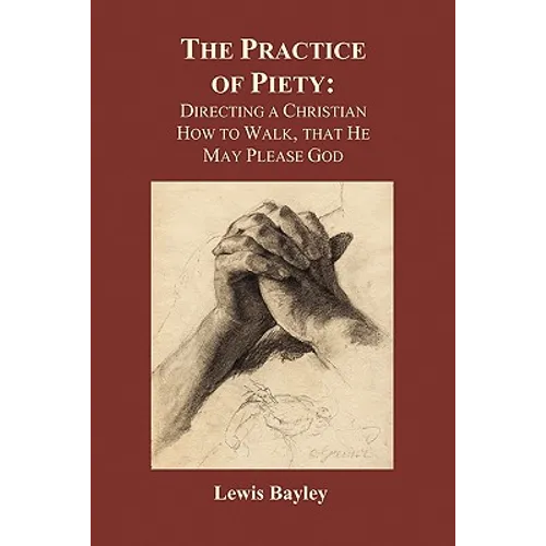 Practice of Piety: Directing a Christian How to Walk, That He May Please God (Paperback) - Paperback