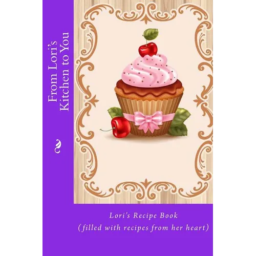 From Lori's Kitchen to You: Lori's Recipe Book (filled with recipes from her heart) - Paperback