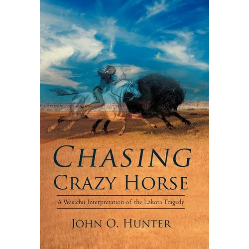Chasing Crazy Horse: A Wasichu Interpretation of the Lakota Tragedy - Hardcover