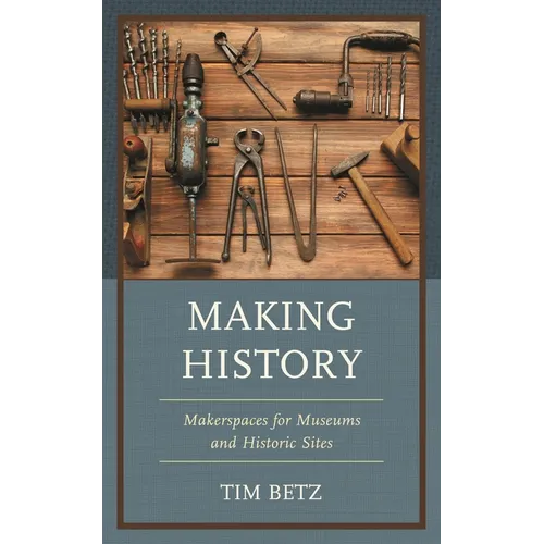 Making History: Makerspaces for Museums and Historic Sites - Paperback
