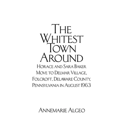 The Whitest Town Around: Horace and Sara Baker Move to Delmar Village, Folcroft, Delaware County, Pennsylvania in August 1963 - Paperback