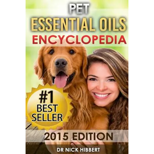 Pet Essential Oils: Encyclopedia 2015 Edition (Proven Oils Recipes for your Pets that are Easy, Safe and Natural) - Paperback